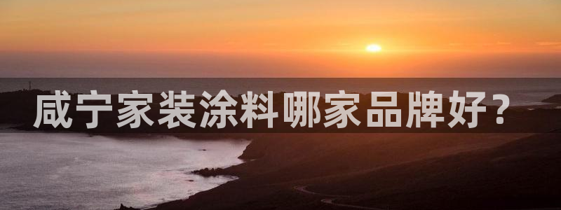 和记ag登录：咸宁家装涂料哪家品牌好？