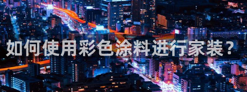 和记ag旗舰厅：如何使用彩色涂料进行家装？