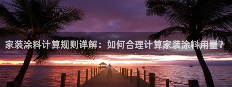 和记 官网：家装涂料计算规则详解：如何合理计算家装涂料用量？